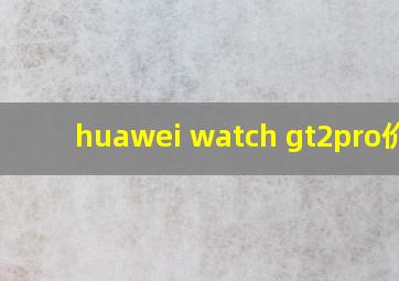 huawei watch gt2pro价格